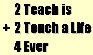 2 Teach is 2 Touch a Life 4 Ever