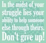 In the midst of your struggle lies your ability to help someone else through theirs. Don't give up!