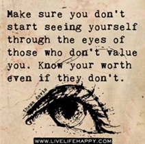 Make sure you don't start seeing yourself through the eyes of those who don't value you. Know your worth even if they don't.