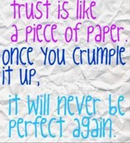 Trust is like a piece of paper. Once you crumple it up, it will never be perfect again