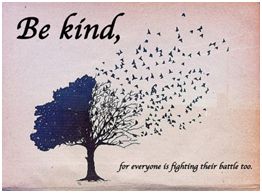 Be kind, for everyone is fighting their battle too