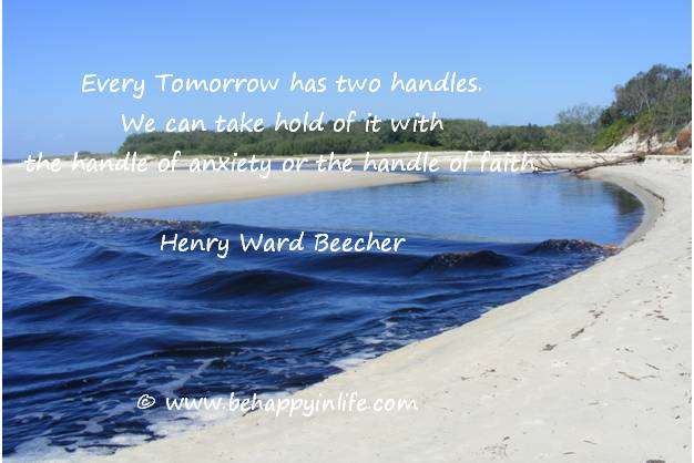 Every Tomorrow has two handled. We can take hold of it with the handle of anxiety or the handle of faith - Henry Ward Beecher