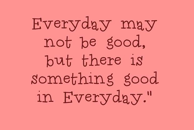 Every day may not be good, but there is something good in every day