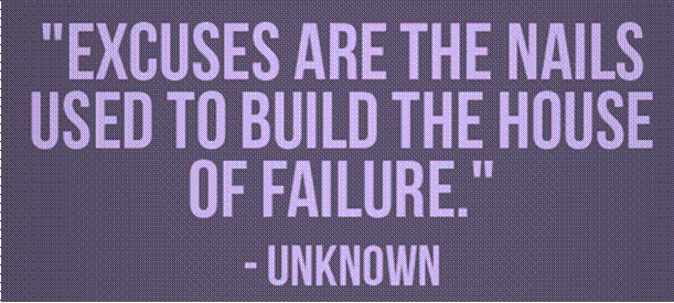 Excuses are the nails used to build the house of failures - unknown