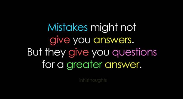 Mistakes might not give you answers. But they give you questions for a greater answer.