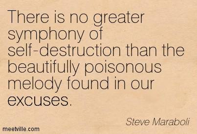 There is no greater symphony of self-destruction that the beautifully poisonous melody found in our excuses - Steve Maraboli