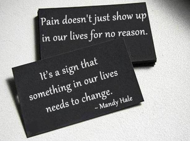 Pain doesn't just show up in our lives for no reason. It's a sign that something in our lives needs to change - Mandy Hale