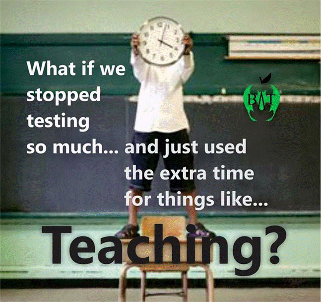 What if we stopped testing so much and just used thhe extra time for things like ... teaching?