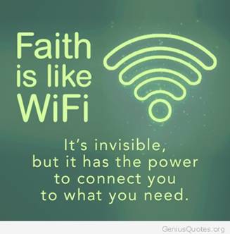 Faith is like WiFi. It's invisible but is has the power to connect you to what you need