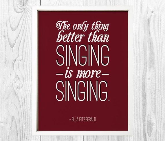 The only thing better than singing is more singing - Ella Fitzgerald