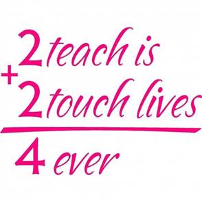 To teach is to touch lives forever